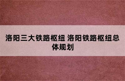 洛阳三大铁路枢纽 洛阳铁路枢纽总体规划